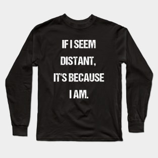 Embracing Alone Time - If I Seem Distant It's Because I Am Long Sleeve T-Shirt